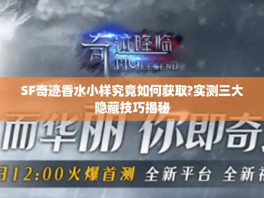 SF奇迹香水小样究竟如何获取?实测三大隐藏技巧揭秘