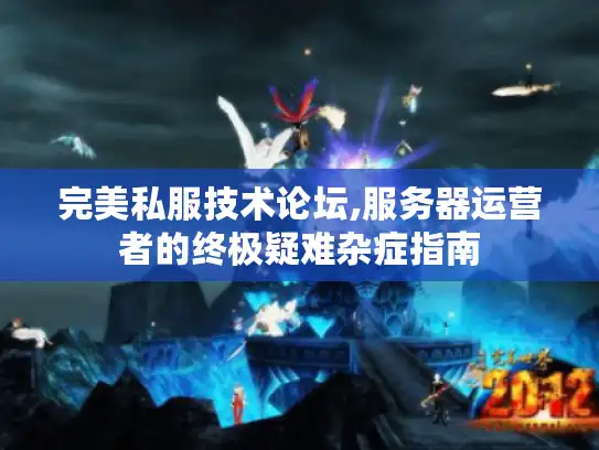 完美私服技术论坛,服务器运营者的终极疑难杂症指南 完美私服技术论坛,服务器运营者的终极疑难杂症指南