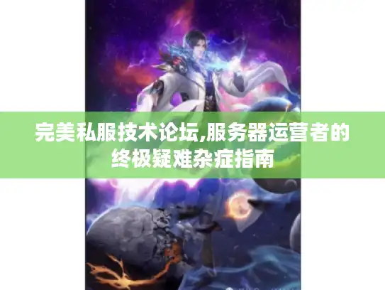 完美私服技术论坛,服务器运营者的终极疑难杂症指南 完美私服技术论坛,服务器运营者的终极疑难杂症指南