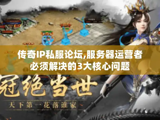 传奇IP私服论坛,服务器运营者必须解决的3大核心问题 传奇IP私服论坛,服务器运营者必须解决的3大核心问题
