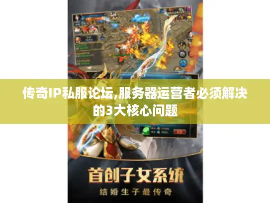 传奇IP私服论坛,服务器运营者必须解决的3大核心问题 传奇IP私服论坛,服务器运营者必须解决的3大核心问题