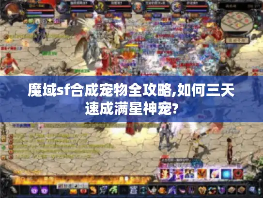 魔域sf合成宠物全攻略,如何三天速成满星神宠?