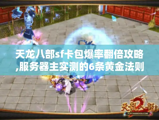 天龙八部sf卡包爆率翻倍攻略,服务器主实测的6条黄金法则