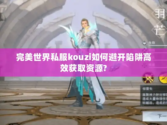完美世界私服kouzi如何避开陷阱高效获取资源? 完美世界私服kouzi如何避开陷阱高效获取资源?