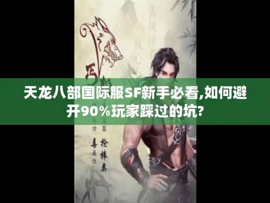天龙八部国际服SF新手必看,如何避开90%玩家踩过的坑? 天龙八部国际服SF新手必看,如何避开90%玩家踩过的坑?