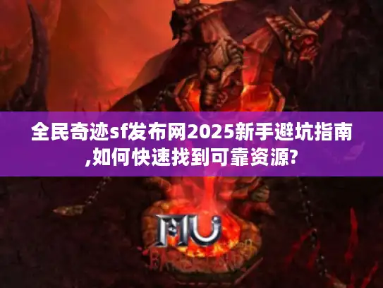 全民奇迹sf发布网2025新手避坑指南,如何快速找到可靠资源?