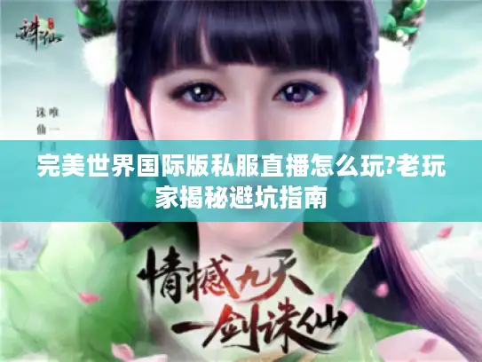 完美世界国际版私服直播怎么玩?老玩家揭秘避坑指南