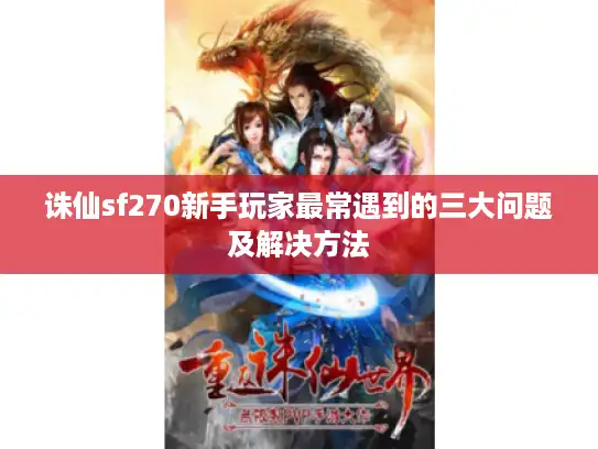 诛仙sf270新手玩家最常遇到的三大问题及解决方法 诛仙sf270新手玩家最常遇到的三大问题及解决方法