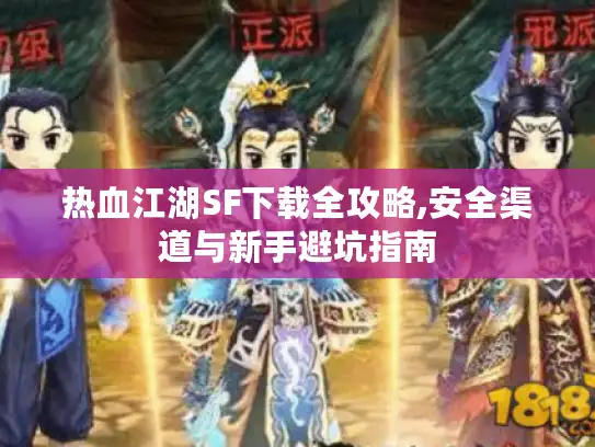 热血江湖SF下载全攻略,安全渠道与新手避坑指南