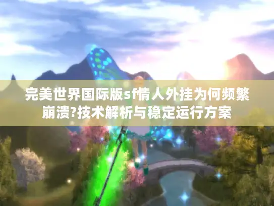 完美世界国际版sf情人外挂为何频繁崩溃?技术解析与稳定运行方案 完美世界国际版sf情人外挂为何频繁崩溃?技术解析与稳定运行方案