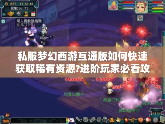 私服梦幻西游互通版如何快速获取稀有资源?进阶玩家必看攻略 私服梦幻西游互通版如何快速获取稀有资源?进阶玩家必看攻略