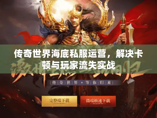 传奇世界海底私服运营，解决卡顿与玩家流失实战