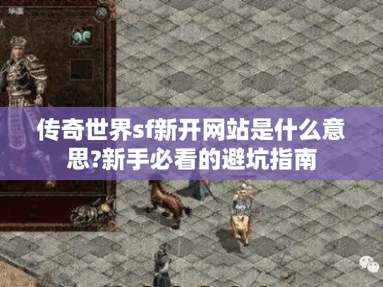 传奇世界sf新开网站是什么意思?新手必看的避坑指南