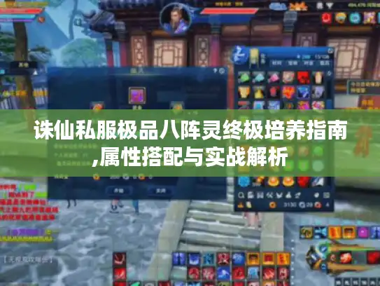 诛仙私服极品八阵灵终极培养指南,属性搭配与实战解析 诛仙私服极品八阵灵终极培养指南,属性搭配与实战解析