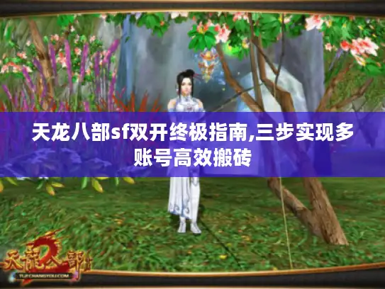 天龙八部sf双开终极指南,三步实现多账号高效搬砖 天龙八部sf双开终极指南,三步实现多账号高效搬砖