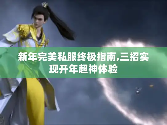 新年完美私服终极指南,三招实现开年超神体验 新年完美私服终极指南,三招实现开年超神体验