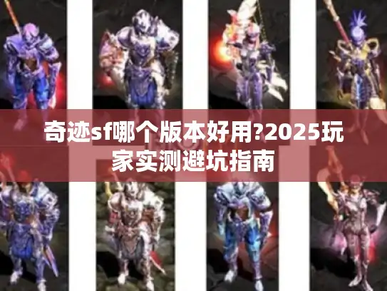 奇迹sf哪个版本好用?2025玩家实测避坑指南 奇迹sf哪个版本好用?2025玩家实测避坑指南