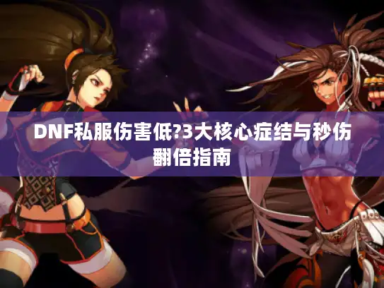 DNF私服伤害低?3大核心症结与秒伤翻倍指南