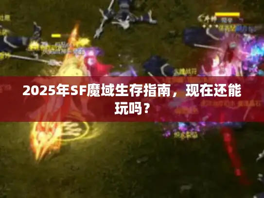 2025年SF魔域生存指南,现在还能玩吗? 2025年SF魔域生存指南,现在还能玩吗?