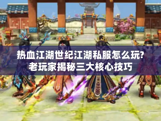 热血江湖世纪江湖私服怎么玩?老玩家揭秘三大核心技巧 热血江湖世纪江湖私服怎么玩?老玩家揭秘三大核心技巧