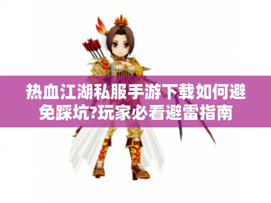 热血江湖私服手游下载如何避免踩坑?玩家必看避雷指南