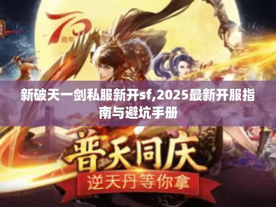 新破天一剑私服新开sf,2025最新开服指南与避坑手册