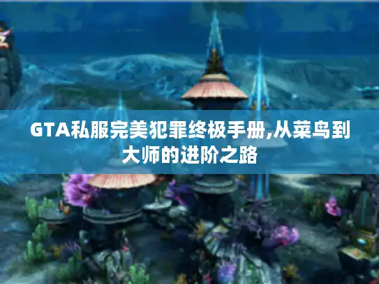 GTA私服完美犯罪终极手册,从菜鸟到大师的进阶之路 GTA私服完美犯罪终极手册,从菜鸟到大师的进阶之路