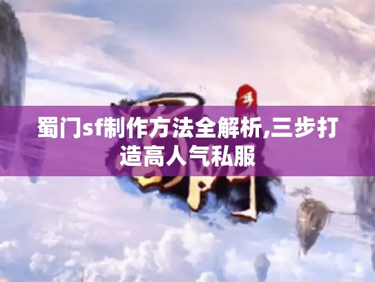 蜀门sf制作方法全解析,三步打造高人气私服 蜀门sf制作方法全解析,三步打造高人气私服