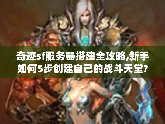 奇迹sf服务器搭建全攻略,新手如何5步创建自己的战斗天堂? 奇迹sf服务器搭建全攻略,新手如何5步创建自己的战斗天堂?