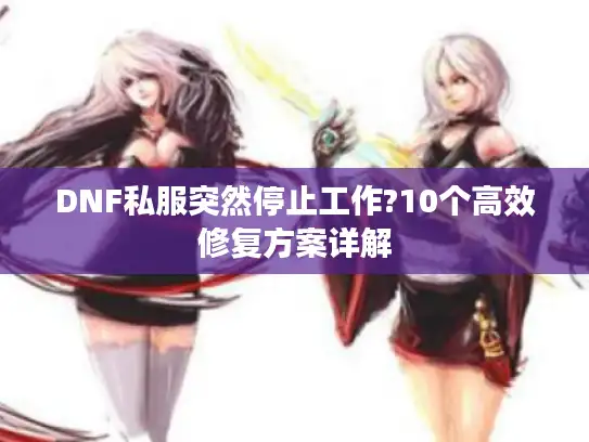 DNF私服突然停止工作?10个高效修复方案详解