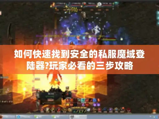 如何快速找到安全的私服魔域登陆器?玩家必看的三步攻略 如何快速找到安全的私服魔域登陆器?玩家必看的三步攻略