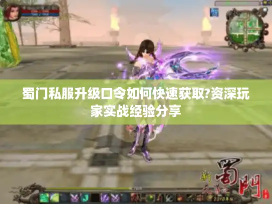 蜀门私服升级口令如何快速获取?资深玩家实战经验分享