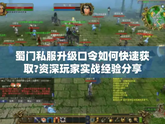 蜀门私服升级口令如何快速获取?资深玩家实战经验分享