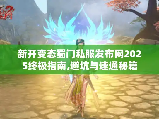 新开变态蜀门私服发布网2025终极指南,避坑与速通秘籍