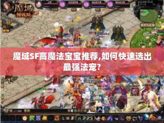 魔域SF高魔法宝宝推荐,如何快速选出最强法宠?