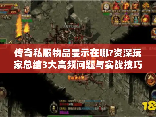 传奇私服物品显示在哪?资深玩家总结3大高频问题与实战技巧