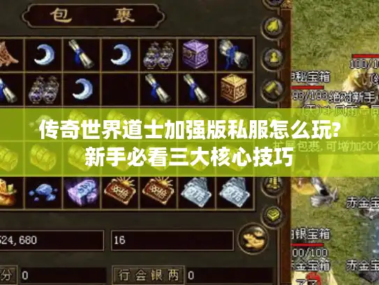 传奇世界道士加强版私服怎么玩?新手必看三大核心技巧 传奇世界道士加强版私服怎么玩?新手必看三大核心技巧