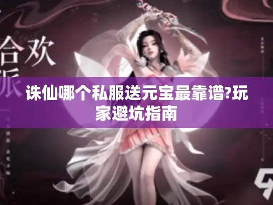 诛仙哪个私服送元宝最靠谱?玩家避坑指南