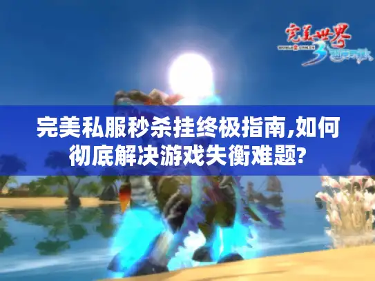 完美私服秒杀挂终极指南,如何彻底解决游戏失衡难题? 完美私服秒杀挂终极指南,如何彻底解决游戏失衡难题?