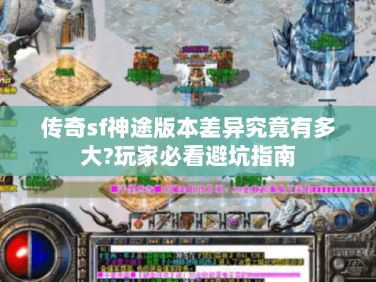 传奇sf神途版本差异究竟有多大?玩家必看避坑指南 传奇sf神途版本差异究竟有多大?玩家必看避坑指南