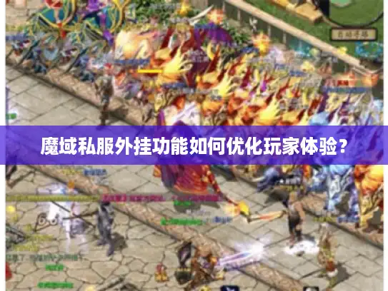 魔域私服外挂功能如何优化玩家体验? 魔域私服外挂功能如何优化玩家体验?