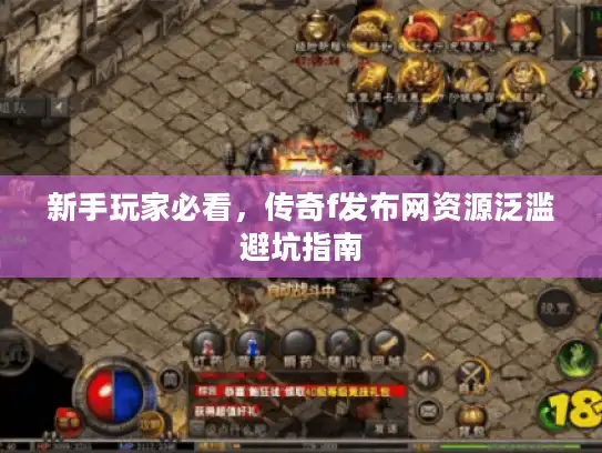新手玩家必看，传奇f发布网资源泛滥避坑指南