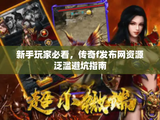 新手玩家必看，传奇f发布网资源泛滥避坑指南