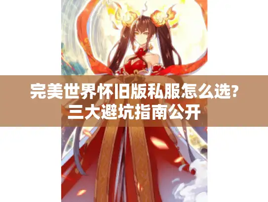 完美世界怀旧版私服怎么选?三大避坑指南公开