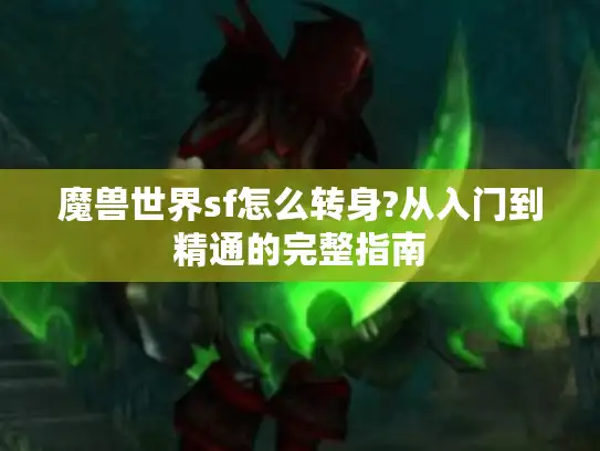 魔兽世界sf怎么转身?从入门到精通的完整指南