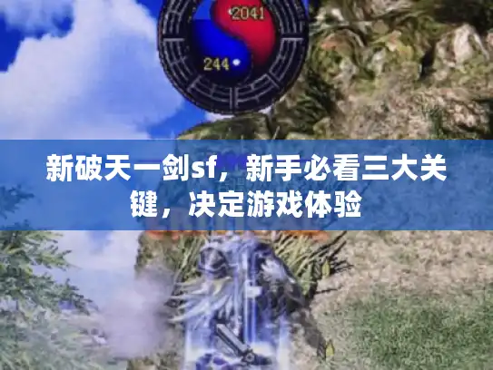 新破天一剑sf,新手必看三大关键,决定游戏体验 新破天一剑sf,新手必看三大关键,决定游戏体验