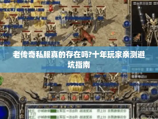 老传奇私服真的存在吗?十年玩家亲测避坑指南