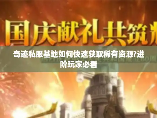 奇迹私服基地如何快速获取稀有资源?进阶玩家必看