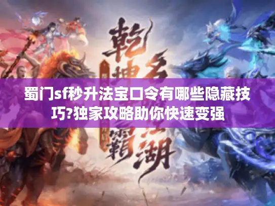 蜀门sf秒升法宝口令有哪些隐藏技巧?独家攻略助你快速变强
