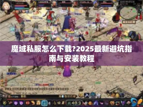 魔域私服怎么下载?2025最新避坑指南与安装教程